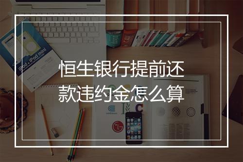 恒生银行提前还款违约金怎么算