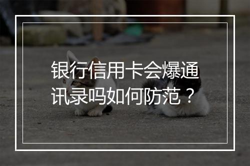 银行信用卡会爆通讯录吗如何防范？