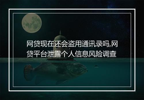 网贷现在还会盗用通讯录吗,网贷平台泄露个人信息风险调查
