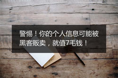 警惕！你的个人信息可能被黑客贩卖，就值7毛钱！