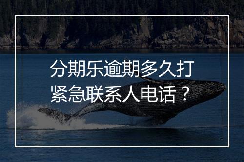 分期乐逾期多久打紧急联系人电话？