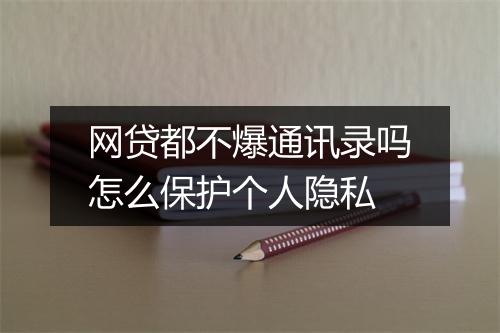 网贷都不爆通讯录吗怎么保护个人隐私