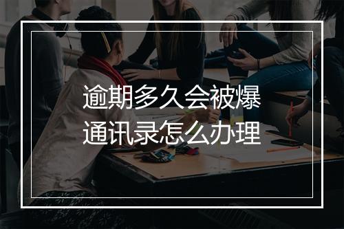 逾期多久会被爆通讯录怎么办理
