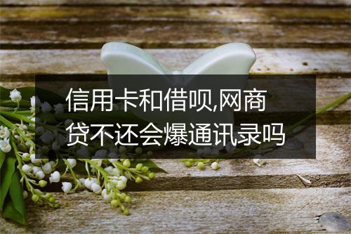 信用卡和借呗,网商贷不还会爆通讯录吗