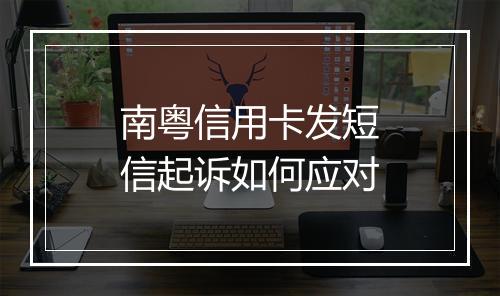 南粤信用卡发短信起诉如何应对