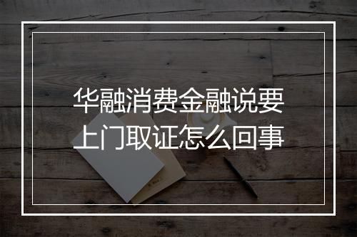 华融消费金融说要上门取证怎么回事