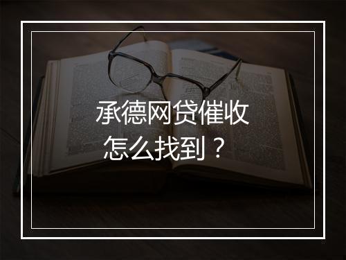 承德网贷催收 怎么找到？