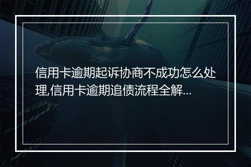 信用卡逾期起诉协商不成功怎么处理,信用卡逾期追债流程全解析