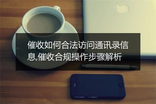 催收如何合法访问通讯录信息,催收合规操作步骤解析