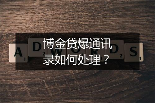 博金贷爆通讯录如何处理？