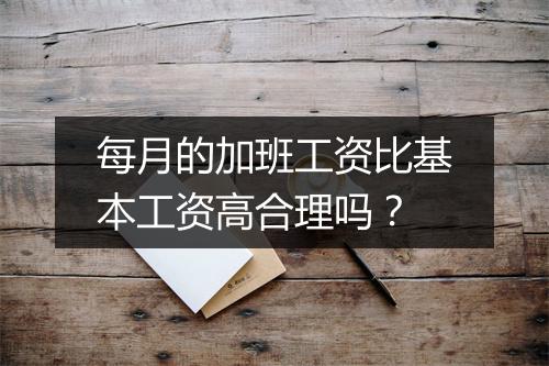 每月的加班工资比基本工资高合理吗？