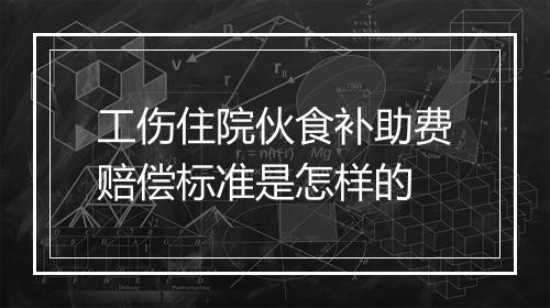 工伤住院伙食补助费赔偿标准是怎样的