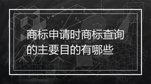 商标申请时商标查询的主要目的有哪些