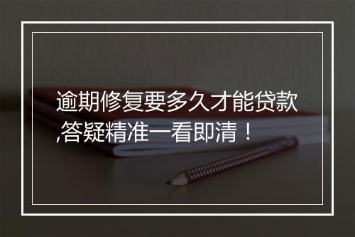 逾期修复要多久才能贷款,答疑精准一看即清！