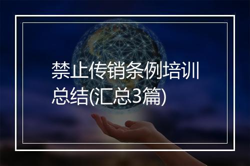 禁止传销条例培训总结(汇总3篇)