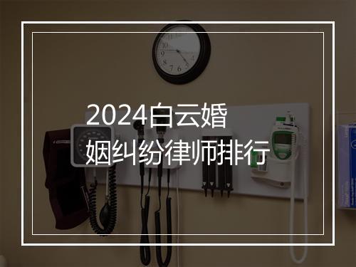 2024白云婚姻纠纷律师排行