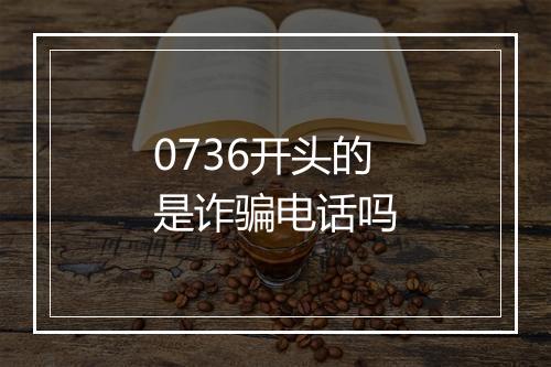 0736开头的是诈骗电话吗