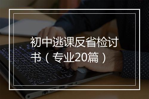 初中逃课反省检讨书（专业20篇）