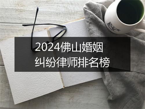 2024佛山婚姻纠纷律师排名榜