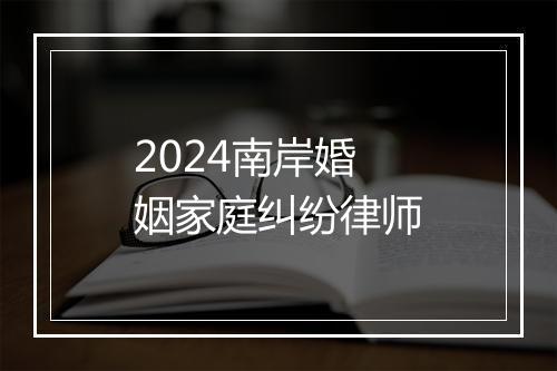 2024南岸婚姻家庭纠纷律师