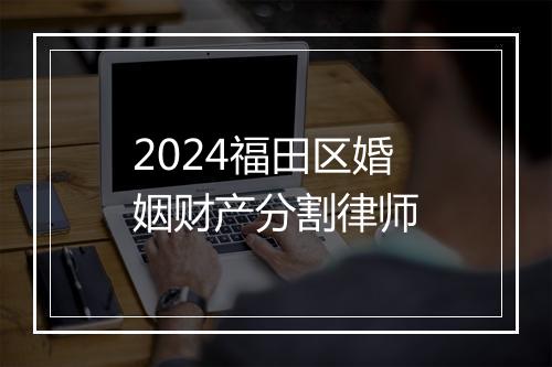 2024福田区婚姻财产分割律师
