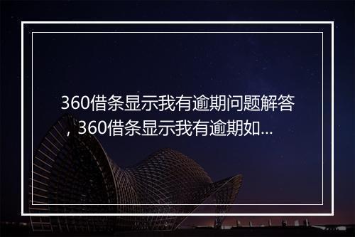 360借条显示我有逾期问题解答，360借条显示我有逾期如何处理