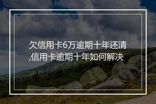 欠信用卡6万逾期十年还清,信用卡逾期十年如何解决
