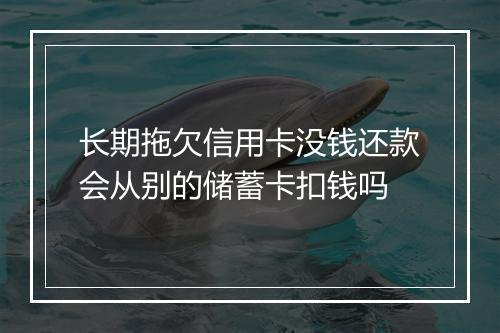 长期拖欠信用卡没钱还款会从别的储蓄卡扣钱吗
