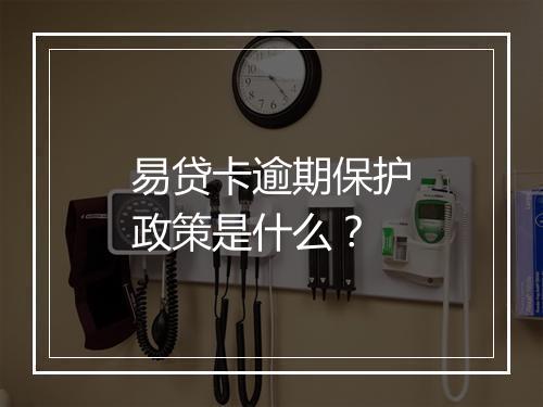 易贷卡逾期保护政策是什么？