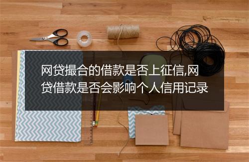 网贷撮合的借款是否上征信,网贷借款是否会影响个人信用记录