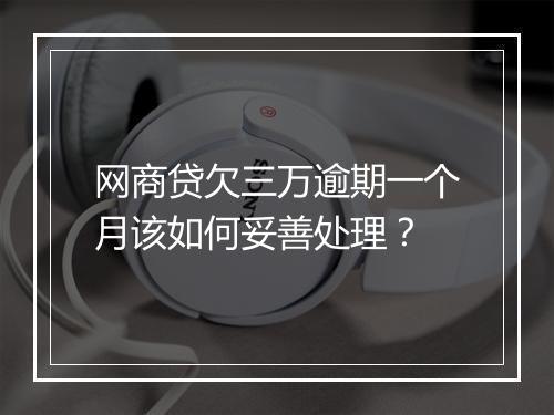 网商贷欠三万逾期一个月该如何妥善处理？