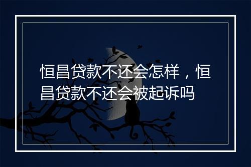 恒昌贷款不还会怎样，恒昌贷款不还会被起诉吗