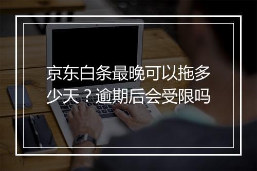 京东白条最晚可以拖多少天？逾期后会受限吗
