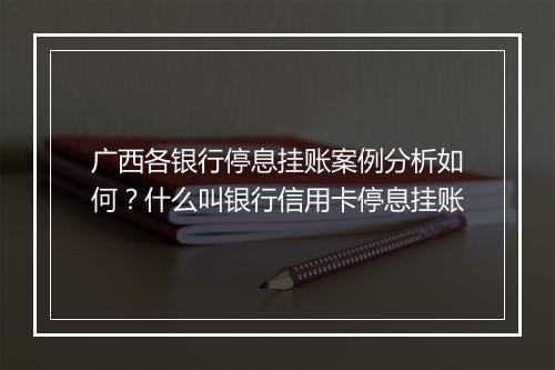 广西各银行停息挂账案例分析如何？什么叫银行信用卡停息挂账