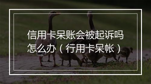信用卡呆账会被起诉吗怎么办（行用卡呆帐）