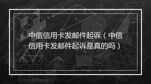 中信信用卡发邮件起诉（中信信用卡发邮件起诉是真的吗）