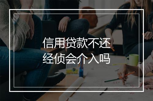 信用贷款不还经侦会介入吗