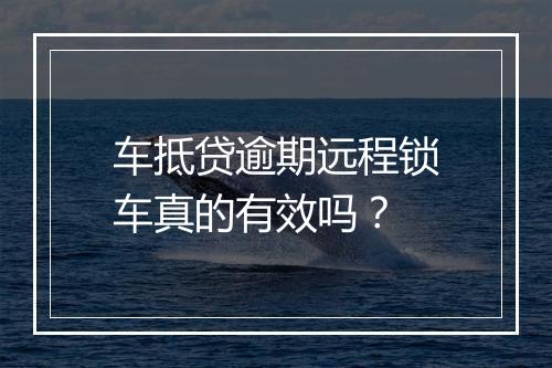 车抵贷逾期远程锁车真的有效吗？