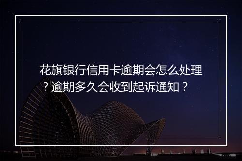 花旗银行信用卡逾期会怎么处理？逾期多久会收到起诉通知？