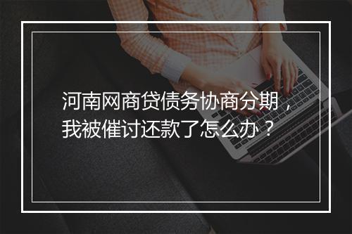 河南网商贷债务协商分期，我被催讨还款了怎么办？