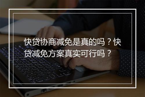 快贷协商减免是真的吗？快贷减免方案真实可行吗？
