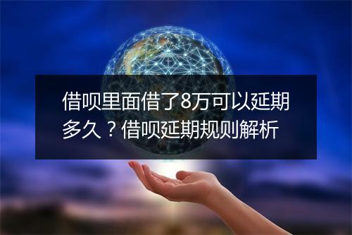 借呗里面借了8万可以延期多久？借呗延期规则解析