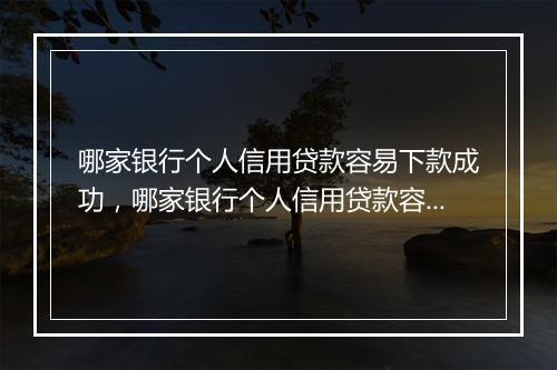 哪家银行个人信用贷款容易下款成功，哪家银行个人信用贷款容易下款
