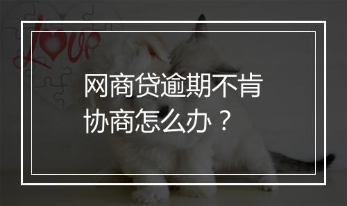 网商贷逾期不肯协商怎么办？