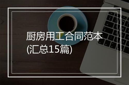厨房用工合同范本(汇总15篇)