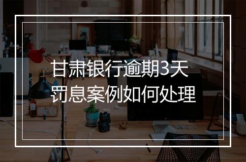甘肃银行逾期3天罚息案例如何处理