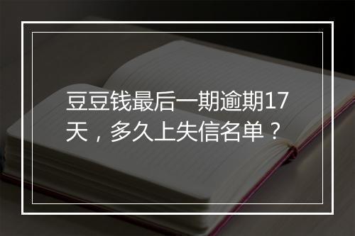 豆豆钱最后一期逾期17天，多久上失信名单？