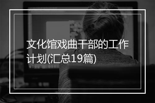 文化馆戏曲干部的工作计划(汇总19篇)