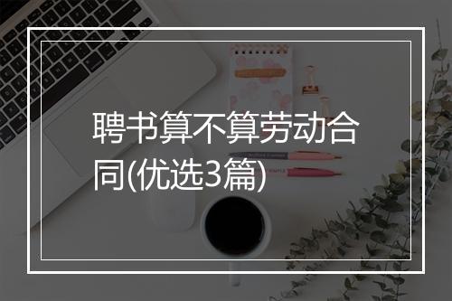 聘书算不算劳动合同(优选3篇)