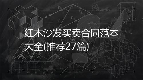 红木沙发买卖合同范本大全(推荐27篇)